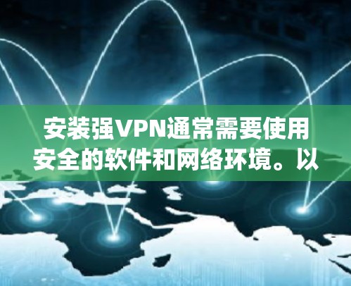 安装强VPN通常需要使用安全的软件和网络环境。以下是一个通用的安装步骤示例，适用于大多数强VPN软件（如VPN.com、DeepC,etc.