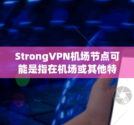 StrongVPN机场节点可能是指在机场或其他特殊环境中的VPN节点，这些节点可能用于加密通信、数据传输、或者进行安全检测等。以下是一些可能的解释和建议