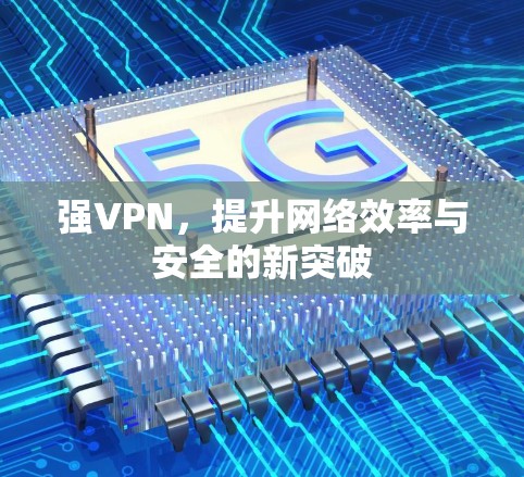 强VPN，提升网络效率与安全的新突破