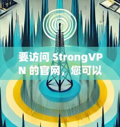 要访问 StrongVPN 的官网,您可以按照以下步骤进行 要访问 StrongVPN 的官网,您可以按照以下步骤进行