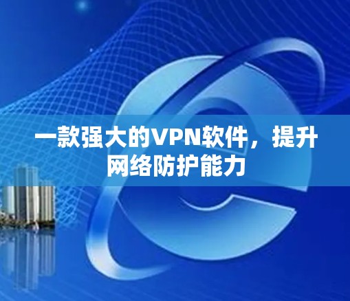 一款强大的VPN软件,提升网络防护能力 一款强大的VPN软件,提升网络防护能力