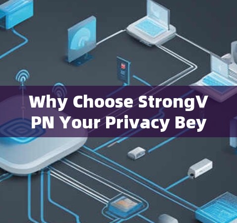 Why Choose StrongVPN Your Privacy Beyond Uncertainty