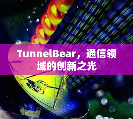 TunnelBear,通信领域的创新之光 TunnelBear,通信领域的创新之光