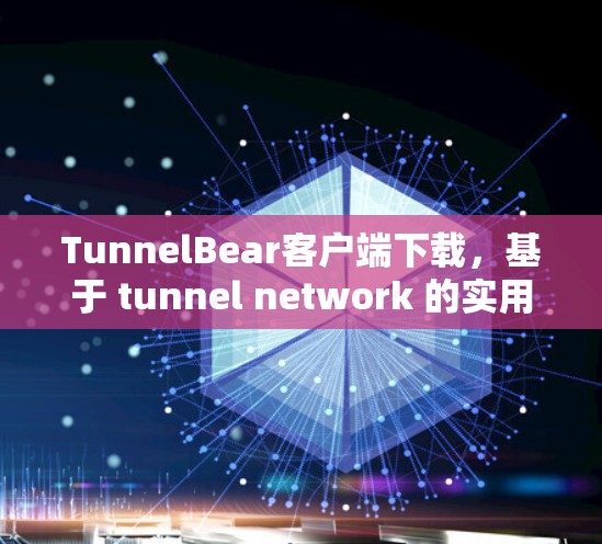 TunnelBear客户端下载,基于 tunnel network 的实用工具 TunnelBear客户端下载,基于 tunnel network 的实用工具