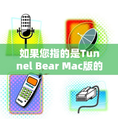 如果您指的是Tunnel Bear Mac版的具体信息，请提供更多背景信息，我将尽力帮助您解答