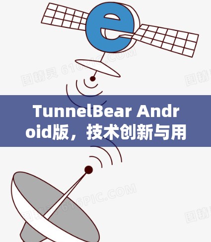 TunnelBear Android版，技术创新与用户体验的完美结合