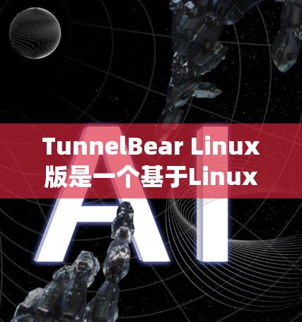 TunnelBear Linux版是一个基于Linux的开源系统，提供多种功能，适合需要权限管理和多用户环境的场景。以下是对该系统的详细总结