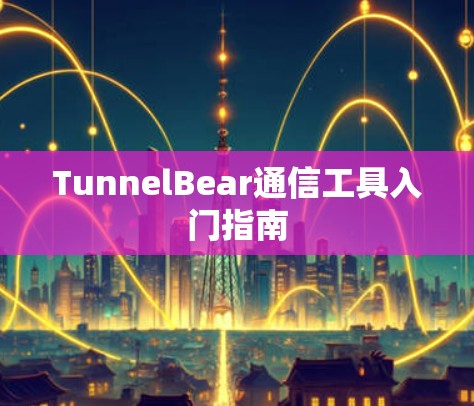 TunnelBear通信工具入门指南 TunnelBear通信工具入门指南