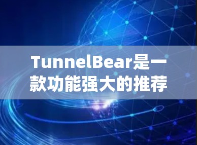 TunnelBear是一款功能强大的推荐系统，能够通过多种平台和交互方式提供精准的推荐服务。它主要通过以下方式实现推荐功能