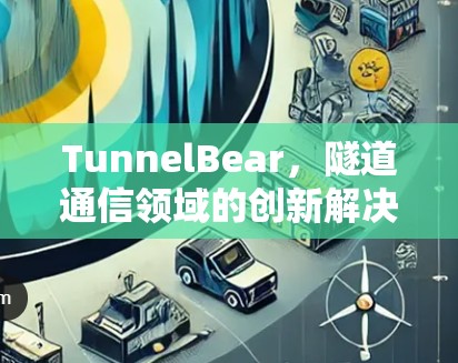 TunnelBear,隧道通信领域的创新解决方案 TunnelBear,隧道通信领域的创新解决方案