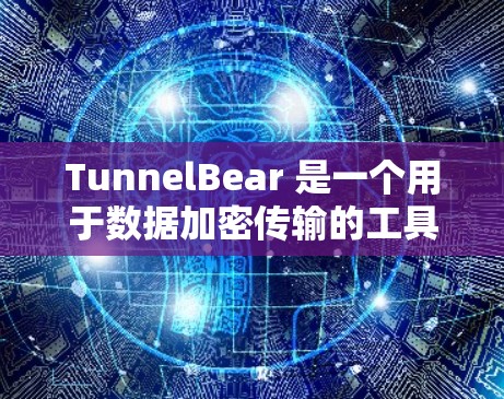 TunnelBear 是一个用于数据加密传输的工具。为了帮助您找到 TunnelBear 的下载地址，以下是几种可能的来源和建议