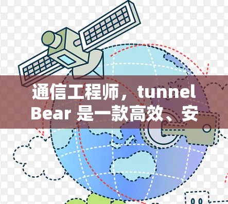通信工程师，tunnelBear 是一款高效、安全的通信解决方案，专为通信工程师设计，帮助他们在复杂的网络环境中实现高效传输和数据处理