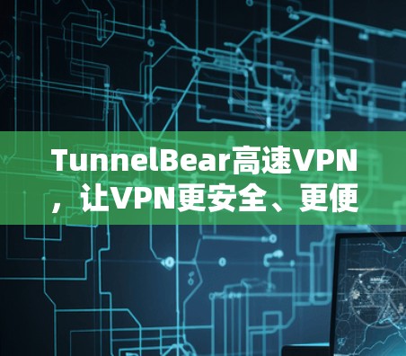TunnelBear高速VPN，让VPN更安全、更便捷