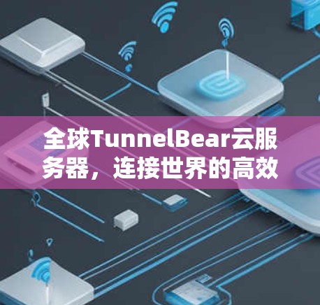 全球TunnelBear云服务器，连接世界的高效通信平台