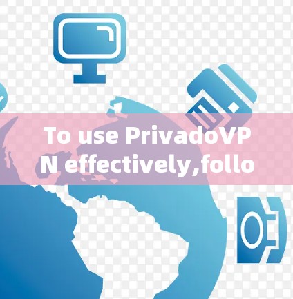 To use PrivadoVPN effectively,follow these organized steps: To use PrivadoVPN effectively,follow these organized steps: