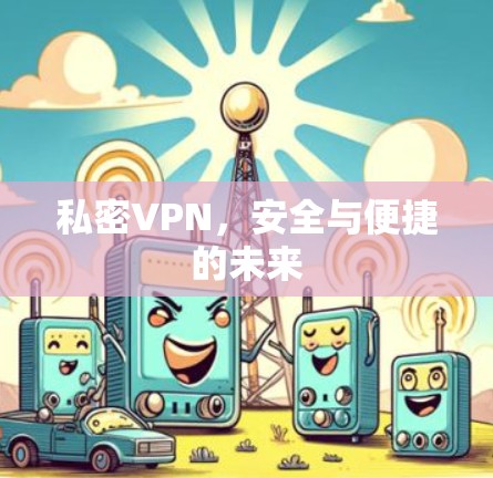 私密VPN,安全与便捷的未来 私密VPN,安全与便捷的未来