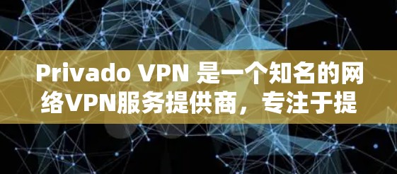 Privado VPN 是一个知名的网络VPN服务提供商，专注于提供安全、高效的网络访问体验。如果需要推荐Privado VPN，以下是关于它的详细介绍