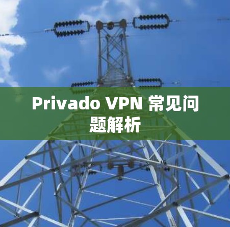 Privado VPN 常见问题解析