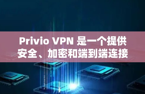 Privio VPN 是一个提供安全、加密和端到端连接的私人VPN服务，主要面向商业和私人用途。以下是对Privio VPN 的详细分析，帮助您全面了解其稳定节点