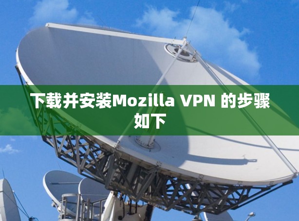 下载并安装Mozilla VPN 的步骤如下