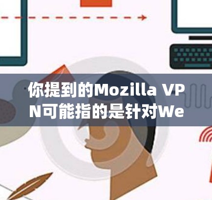 你提到的Mozilla VPN可能指的是针对Web 网站的VPN扩展。具体来说，是基于 OpenVPN 的扩展，以满足一些用户在使用 Web 网站时需要VPN的需求