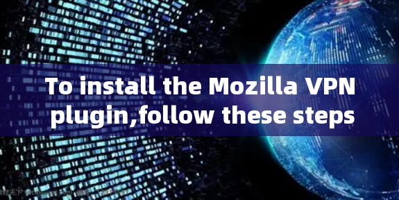 To install the Mozilla VPN plugin,follow these steps: