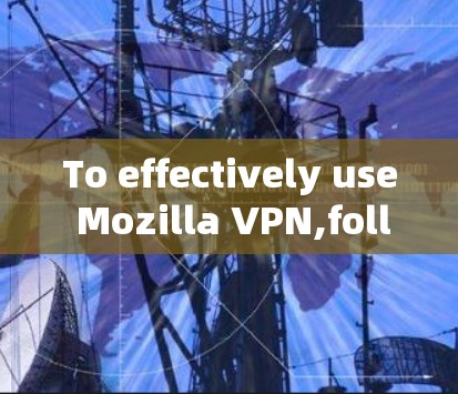 To effectively use Mozilla VPN,follow these organized steps: To effectively use Mozilla VPN,follow these organized steps: