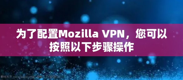 为了配置Mozilla VPN,您可以按照以下步骤操作 为了配置Mozilla VPN,您可以按照以下步骤操作
