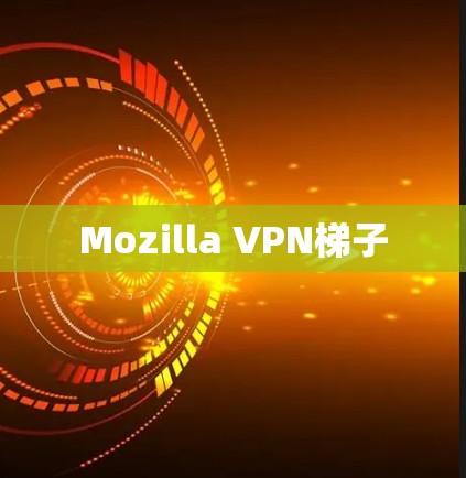 Mozilla VPN梯子 Mozilla VPN梯子