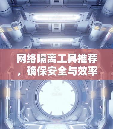 网络隔离工具推荐,确保安全与效率 网络隔离工具推荐,确保安全与效率