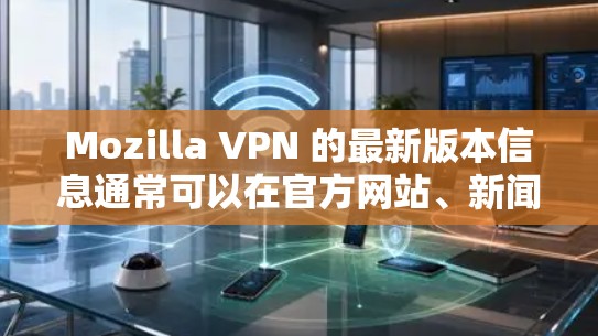 Mozilla VPN 的最新版本信息通常可以在官方网站、新闻网站、论坛或用户手册中找到。以下是一些常见的步骤和关键点,帮助你了解和使用最新版本的Mozilla VPN Mozilla VPN 的最新版本信息通常可以在官方网站、新闻网站、论坛或用户手册中找到。以下是一些常见的步骤和关键点,帮助你了解和使用最新版本的Mozilla VPN