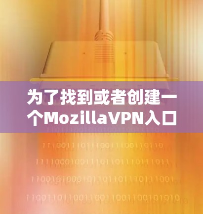 为了找到或者创建一个MozillaVPN入口,可以按照以下步骤操作 为了找到或者创建一个MozillaVPN入口,可以按照以下步骤操作