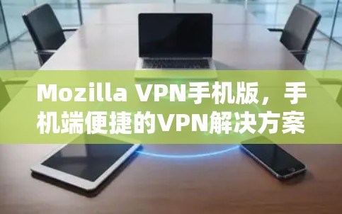 Mozilla VPN手机版,手机端便捷的VPN解决方案 Mozilla VPN手机版,手机端便捷的VPN解决方案