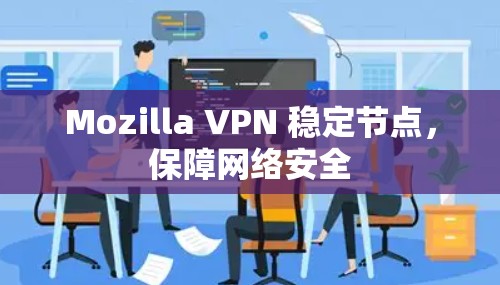 Mozilla VPN 稳定节点，保障网络安全