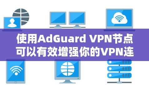 使用AdGuard VPN节点可以有效增强你的VPN连接的安全性。以下是一个详细且有条理的配置步骤指南 使用AdGuard VPN节点可以有效增强你的VPN连接的安全性。以下是一个详细且有条理的配置步骤指南