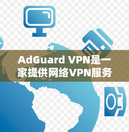 AdGuard VPN是一家提供网络VPN服务的公司，其价格因多种因素而有所变化。以下是关于AdGuard VPN的价格的一些关键信息