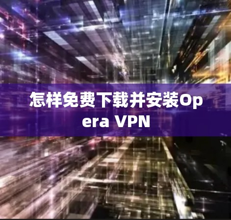 怎样免费下载并安装Opera VPN