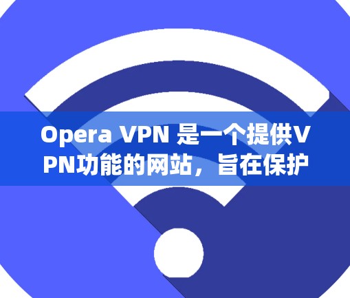 Opera VPN 是一个提供VPN功能的网站,旨在保护用户在网络访问时的安全。以下是关于Opera VPN 的详细信息 Opera VPN 是一个提供VPN功能的网站,旨在保护用户在网络访问时的安全。以下是关于Opera VPN 的详细信息
