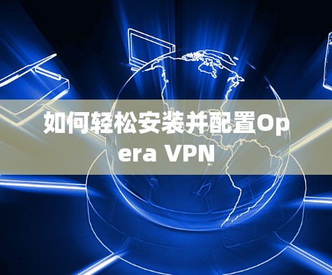 如何轻松安装并配置Opera VPN