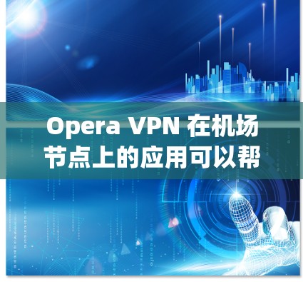 Opera VPN 在机场节点上的应用可以帮助用户在机场中安全访问流媒体、视频、在线课程等内容,同时保护隐私和网络安全。以下是关于Opera VPN 在机场节点应用的详细信息 Opera VPN 在机场节点上的应用可以帮助用户在机场中安全访问流媒体、视频、在线课程等内容,同时保护隐私和网络安全。以下是关于Opera VPN 在机场节点应用的详细信息