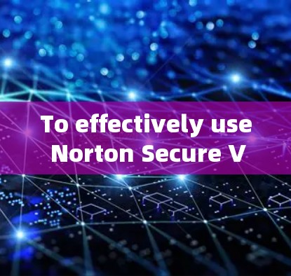 To effectively use Norton Secure VPN,follow these organized steps: To effectively use Norton Secure VPN,follow these organized steps: