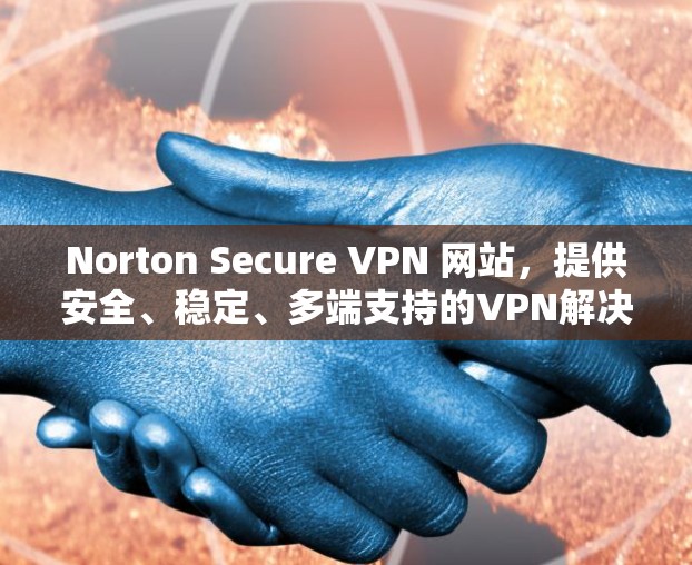 Norton Secure VPN 网站，提供安全、稳定、多端支持的VPN解决方案