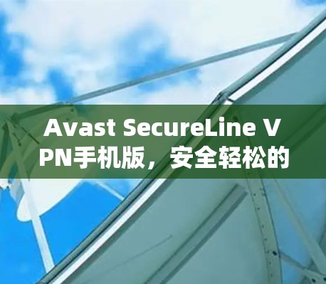 Avast SecureLine VPN手机版，安全轻松的VPN选择