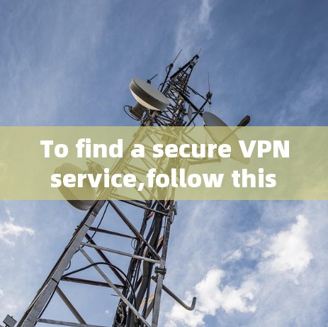 To find a secure VPN service,follow this organized approach: