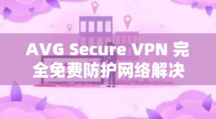 AVG Secure VPN 完全免费防护网络解决方案