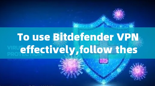 To use Bitdefender VPN effectively,follow these organized steps: