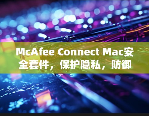 McAfee Connect Mac安全套件,保护隐私,防御威胁 McAfee Connect Mac安全套件,保护隐私,防御威胁