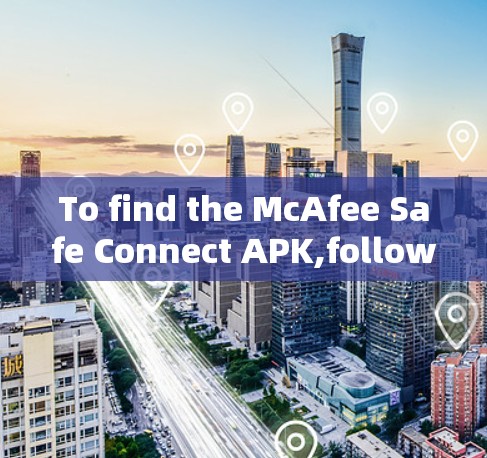 To find the McAfee Safe Connect APK,follow these steps: