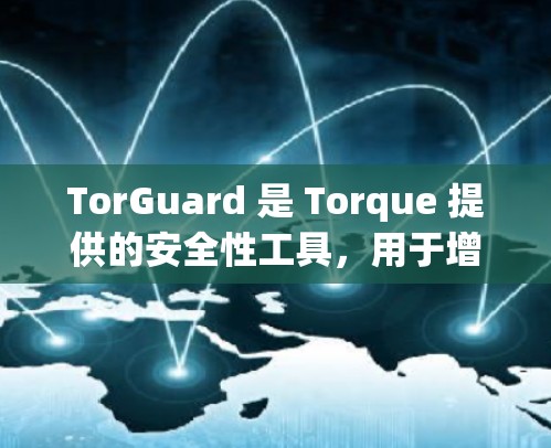 TorGuard 是 Torque 提供的安全性工具，用于增强 Torque 的安全性。以下是关于 TorGuard 常见问题的总结和解答