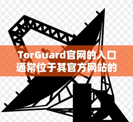 TorGuard官网的入口通常位于其官方网站的主页面。以下是访问 TorGuard 官方网站的步骤